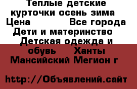 Теплые детские курточки осень-зима › Цена ­ 1 000 - Все города Дети и материнство » Детская одежда и обувь   . Ханты-Мансийский,Мегион г.